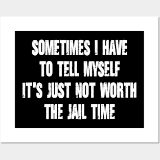 Sometimes I Have to Tell Myself It's Just Not Worth The Jail Time Posters and Art